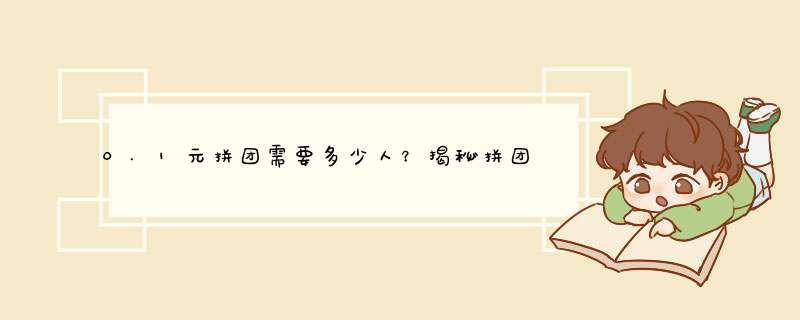 0.1元拼团需要多少人？揭秘拼团背后的秘密！