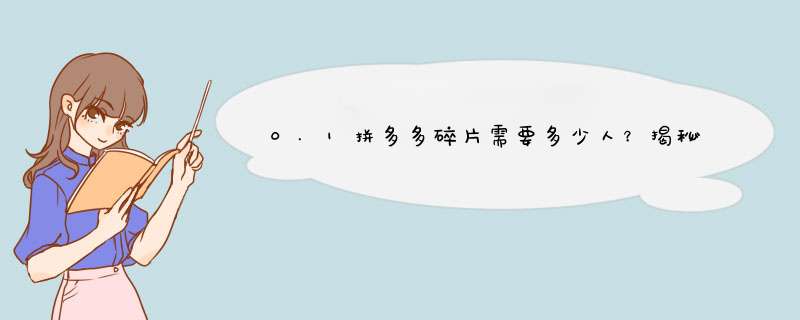 0.1拼多多碎片需要多少人？揭秘原因及解决方法