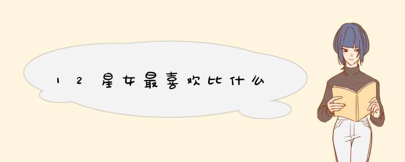 12星女最喜欢比什么