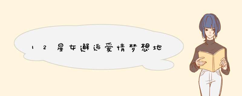 12星女邂逅爱情梦想地