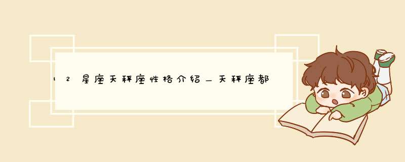 12星座天秤座性格介绍＿天秤座都是怎样的人