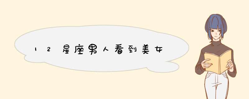 12星座男人看到美女