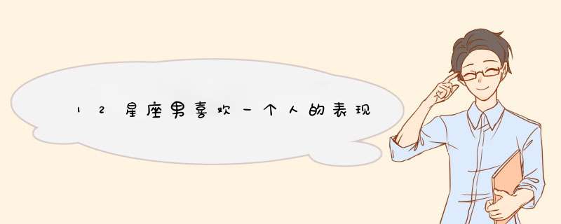 12星座男喜欢一个人的表现