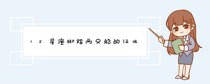 12星座脚踏两只船的征兆
