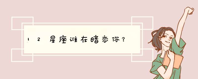 12星座谁在暗恋你？