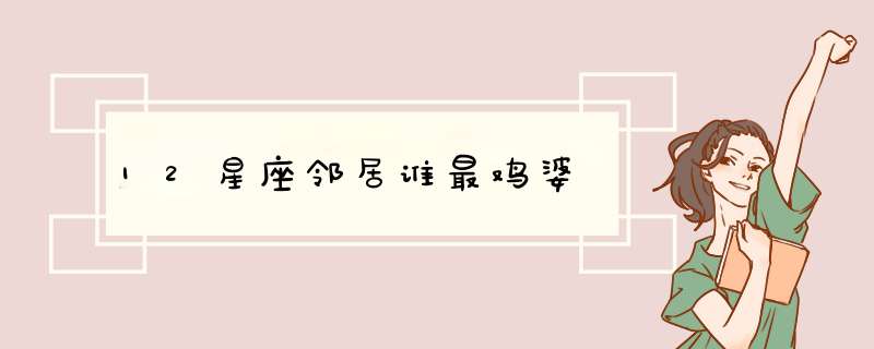 12星座邻居谁最鸡婆