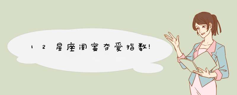 12星座闺蜜夺爱指数!