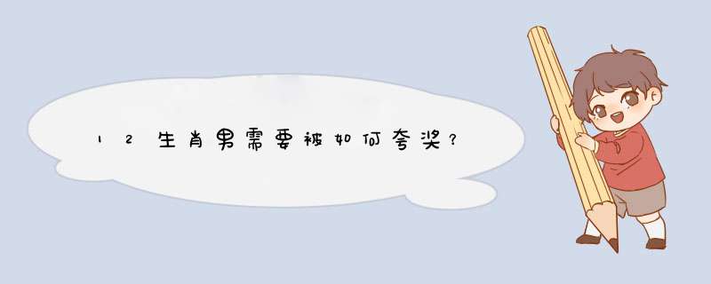 12生肖男需要被如何夸奖？