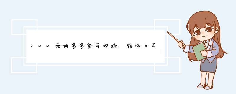 200元拼多多新手攻略：轻松上手，轻松赚钱！