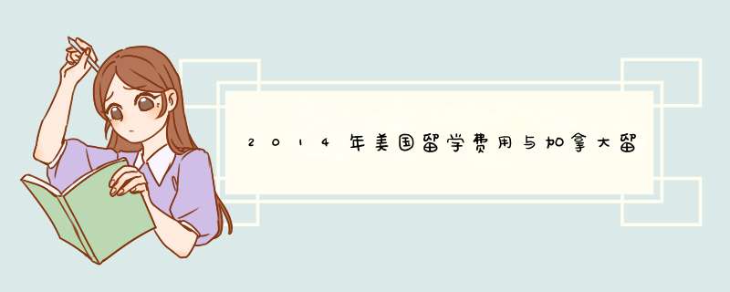 2014年美国留学费用与加拿大留学费用比较