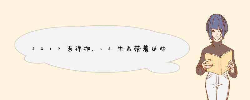 2017吉祥物，12生肖带着这些准没错
