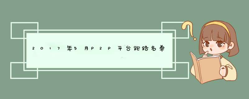 2017年5月P2P平台跑路名单：浙江6家，北京4家
