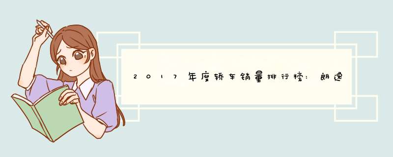 2017年度轿车销量排行榜:朗逸英朗轩逸前三,吉利帝豪第十