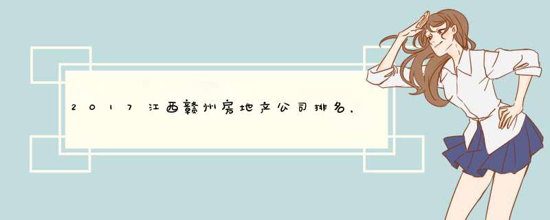 2017江西赣州房地产公司排名，赣州房地产开发商排名