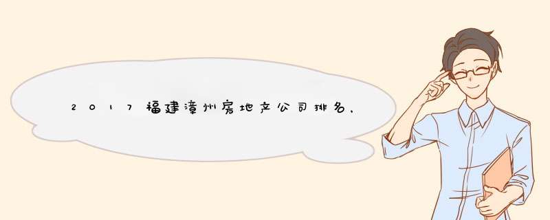 2017福建漳州房地产公司排名，漳州房地产开发商排名