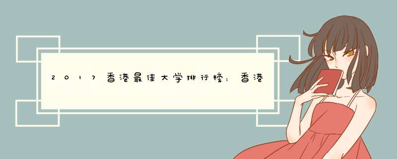 2017香港最佳大学排行榜：香港大学蝉联榜首
