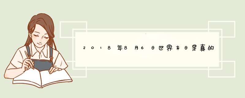 2018年8月6日世界末日是真的吗？2018世界末日被证实