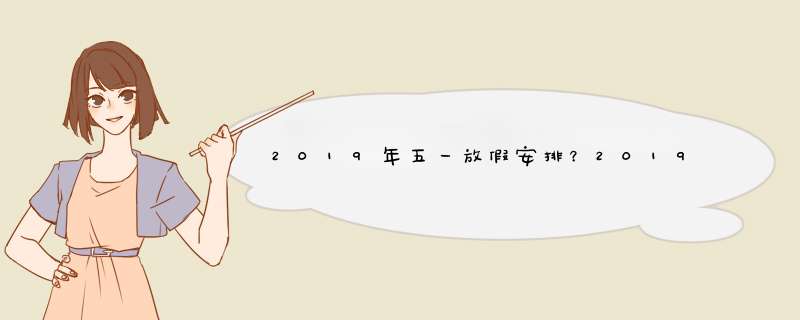 2019年五一放假安排？2019五一劳动节怎么放假