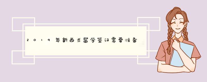 2019年新西兰留学签证需要准备的材料有什么？