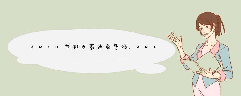 2019节假日高速免费吗，2019春节高速免费的时间
