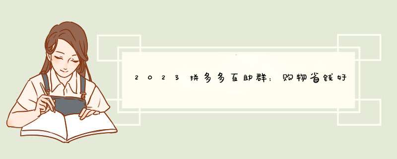 2023拼多多互助群：购物省钱好帮手，快速加入指南！