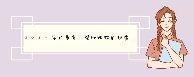 2024年拼多多：揭秘购物新趋势，购物达人必看攻略！