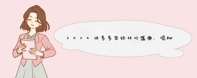 2024拼多多年终狂欢盛典：揭秘大促攻略，教你轻松省翻天！