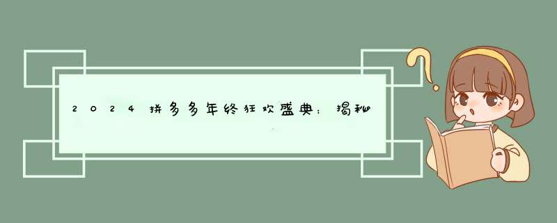 2024拼多多年终狂欢盛典：揭秘大促背后的秘密与技巧