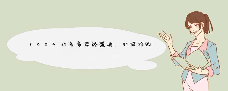 2024拼多多年终盛典，如何抢购最划算？独家攻略揭秘！