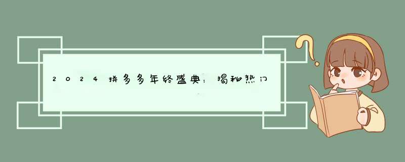 2024拼多多年终盛典：揭秘热门活动攻略