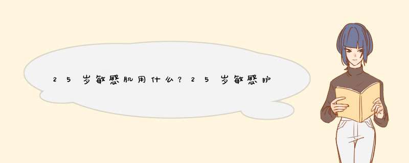25岁敏感肌用什么？25岁敏感护肤品排行榜推荐