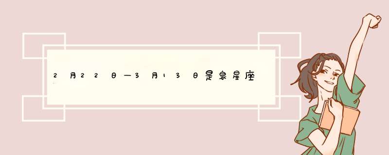 2月22日—3月13日是泉星座