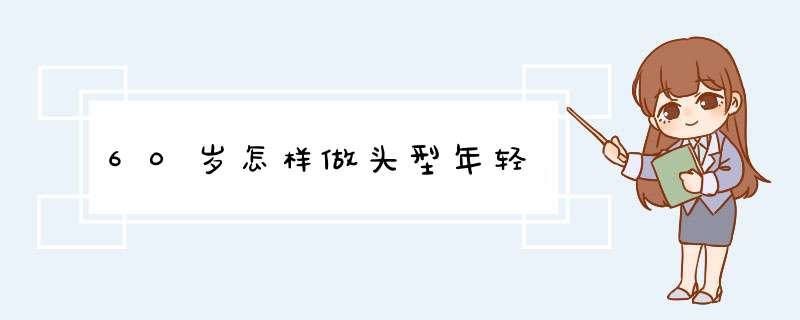 60岁怎样做头型年轻