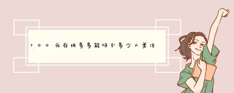 700元在拼多多能吸引多少人关注？揭秘拼多多的热门策略！