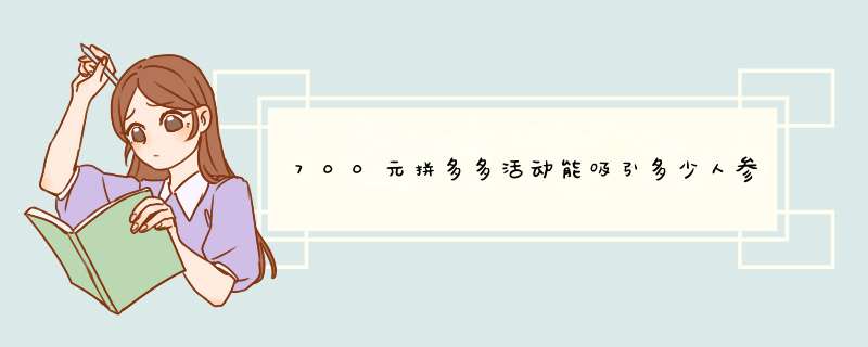 700元拼多多活动能吸引多少人参与？揭秘活动热度背后的秘密！