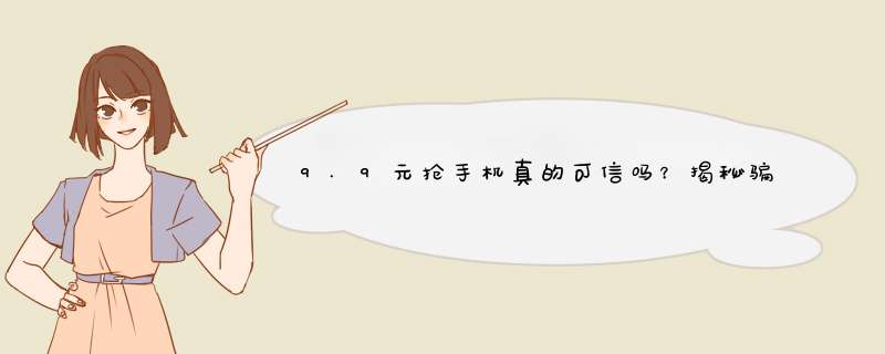 9.9元抢手机真的可信吗？揭秘骗局真相及防骗技巧