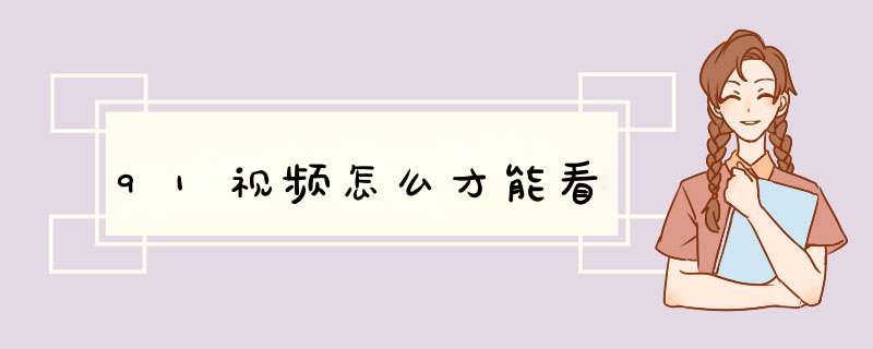 91视频怎么才能看
