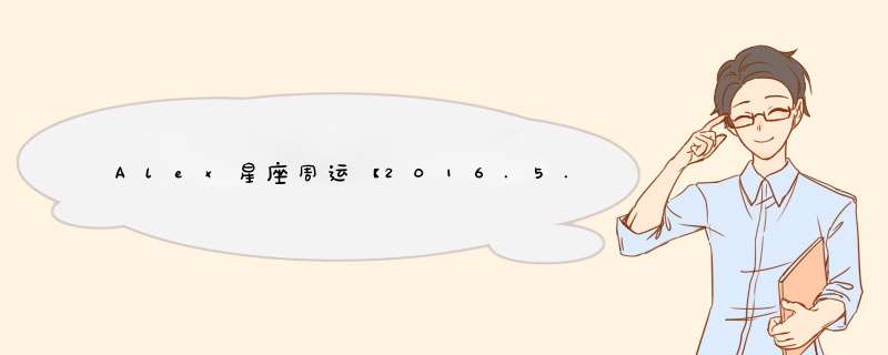 Alex星座周运【2016.5.2-5.8】