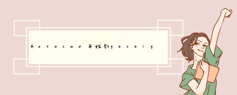 Autocad未找到gbcbig.shx的处理办法