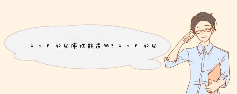 DNF如何使技能透明？DNF如何隐藏队友技能？