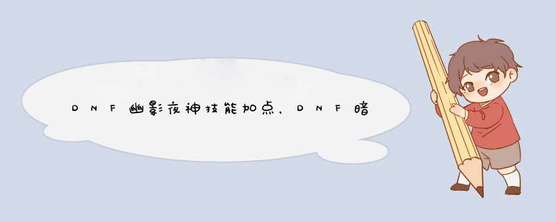 DNF幽影夜神技能加点，DNF暗枪士二觉技能加点
