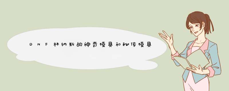 DNF林纳斯的神奇模具和秘传模具有什么不同？