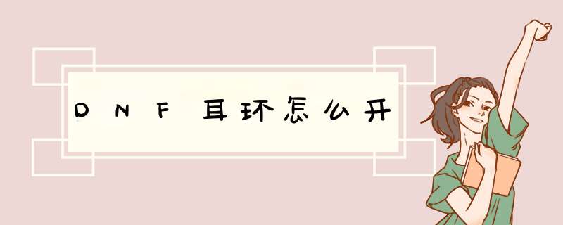 DNF耳环怎么开