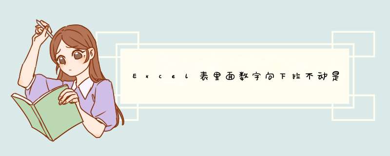 Excel表里面数字向下拉不动是怎么回事？