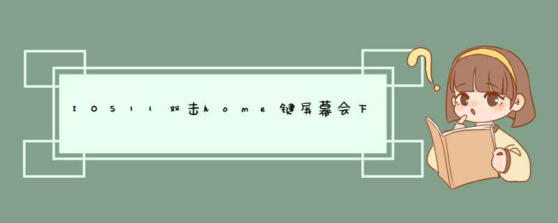 IOS11双击home键屏幕会下移怎么回事，怎么办