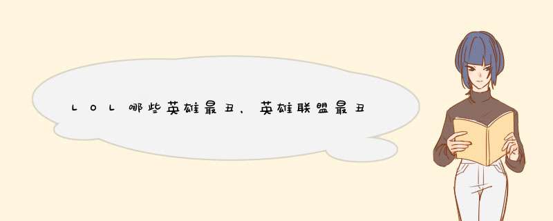 LOL哪些英雄最丑，英雄联盟最丑的英雄有哪些？