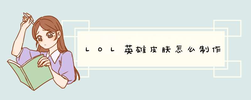LOL英雄皮肤怎么制作