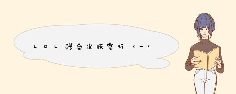 LOL鳄鱼皮肤赏析（一）