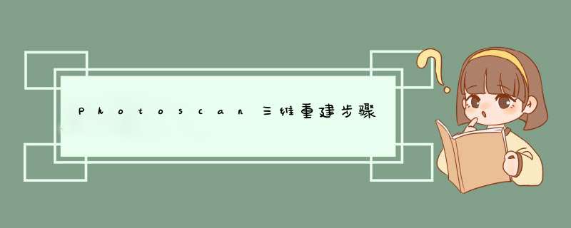 Photoscan三维重建步骤