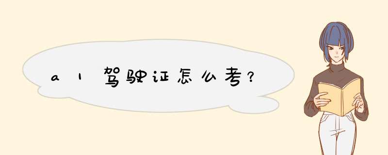 a1驾驶证怎么考？